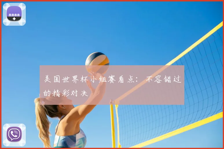 美国世界杯小组赛看点:不容错过的精彩对决