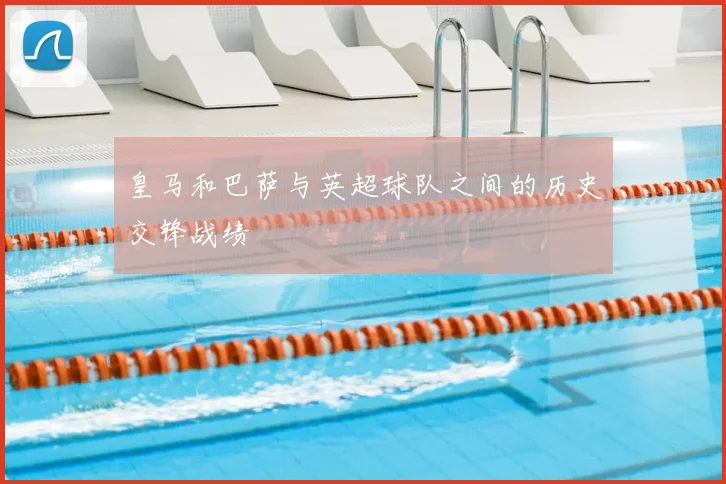 皇马和巴萨与英超球队之间的历史交锋战绩