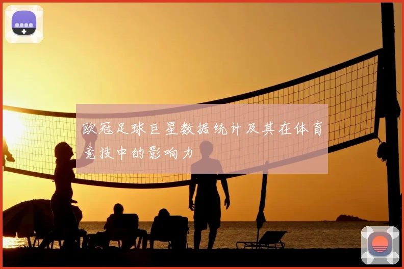 欧冠足球巨星数据统计及其在体育竞技中的影响力