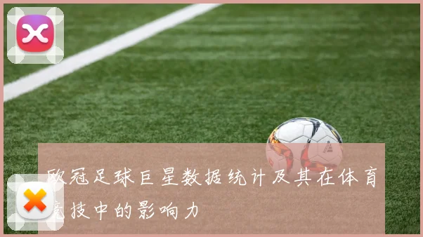 欧冠足球巨星数据统计及其在体育竞技中的影响力