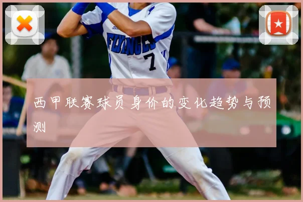 西甲联赛球员身价的变化趋势与预测